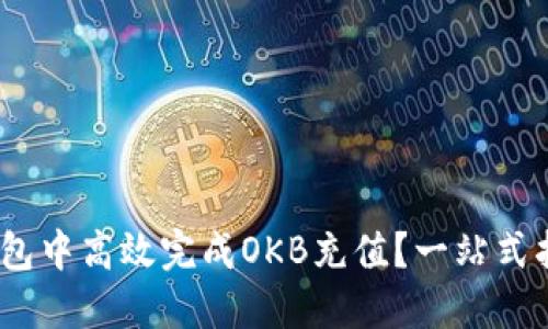 如何在OKEX钱包中高效完成OKB充值？一站式指南与独特技巧