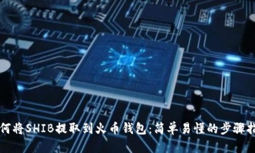 如何将SHIB提取到火币钱包：简单易懂的步骤指南